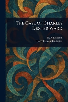 The Case of Charles Dexter Ward by Lovecraft, H. P.