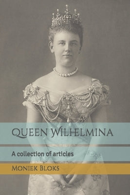 Queen Wilhelmina - A collection of articles by Bloks, Moniek