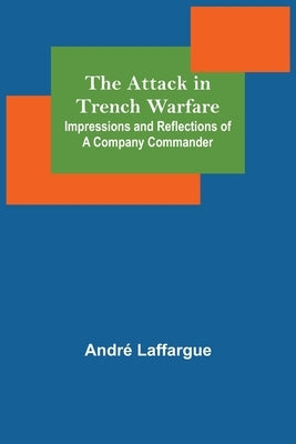 The Attack in Trench Warfare: Impressions and Reflections of a Company Commander by Laffargue, André