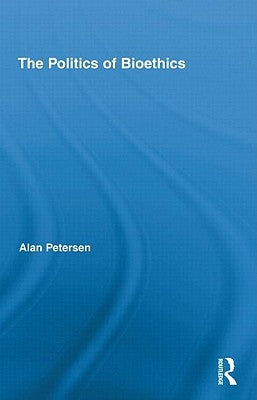 The Politics of Bioethics by Petersen, Alan