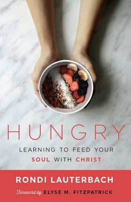 Hungry: Learning to Feed Your Soul with Christ by Lauterbach, Rondi R.