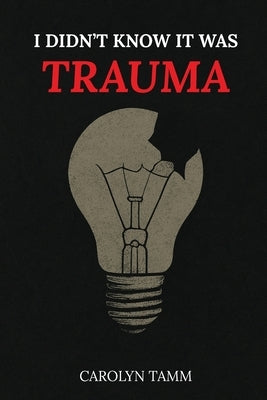 I Didn't Know It Was Trauma: A Survivor's Guide to CPTSD, Suicidal Spirals, Emotional Chaos, and the Language That Finally Made Sense by Tamm, Carolyn