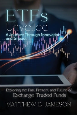 ETFs Unveiled: Exploring the Past, Present, and Future of Exchange-Traded Funds by Matthew B Jameson