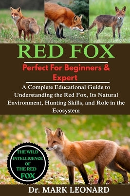Red Fox: A Complete Educational Guide to Understanding the Red Fox, Its Natural Environment, Hunting Skills, and Role in the Ecosystem by Leonard, Mark