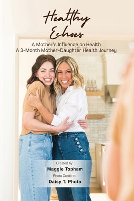 Healthy Echoes: A Mother's Influence on Health. A 3-month Mother-Daughter Health Journey by Topham, Maggie