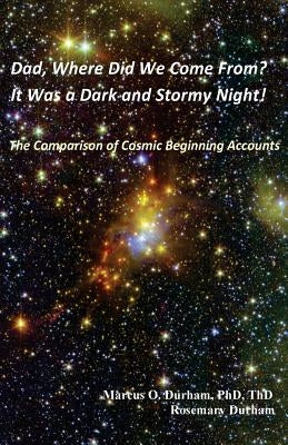 Dad, Where Did We Come From?: It Was a Dark and Stormy Night! The Comparison of Cosmic Beginning Accounts by Durham, Rosemary