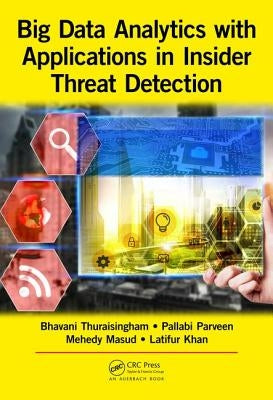 Big Data Analytics with Applications in Insider Threat Detection by Thuraisingham, Bhavani