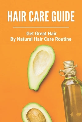 Hair Care Guide: Get Great Hair By Natural Hair Care Routine: Hair Care Tips For Long Hair by Montalvo, Celena