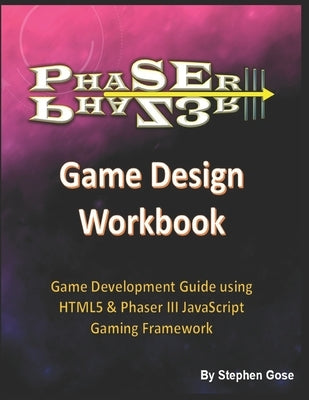Phaser III Game Design Workbook: Game Development Guide using HTML5 & Phaser III JavaScript Gaming Framework by Gose, Stephen