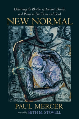 New Normal: Discerning the Rhythm of Lament, Thanks, and Praise in Bad Times and Good by Mercer, Paul