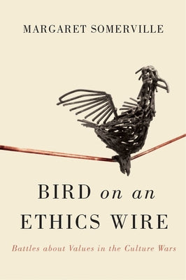 Bird on an Ethics Wire: Battles about Values in the Culture Wars by Somerville, Margaret