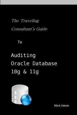 Traveling Consultant's Guide to Auditing Oracle Database 10G and 11G by Adams, Mark