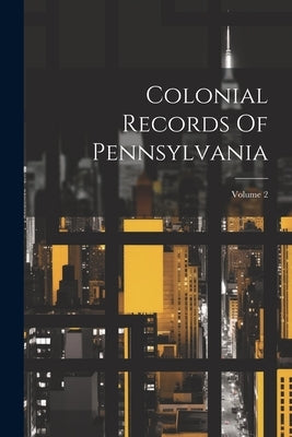 Colonial Records Of Pennsylvania; Volume 2 by Anonymous