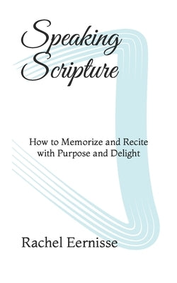 Speaking Scripture: How to Memorize and Recite with Purpose and Delight by Eernisse, Rachel
