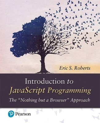 Introduction to JavaScript Programming: The Nothing But a Browser Approach by Roberts, Eric