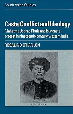 Caste, Conflict and Ideology: Mahatma Jotirao Phule and Low Caste Protest in Nineteenth-Century Western India by O'Hanlon, Rosalind