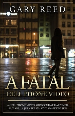A Fatal Cell Phone Video: A video shows what happened, but will a jury see what it wants to see? by Reed, Gary