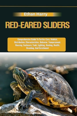 Red-Eared Sliders: Comprehensive Guide To Turtles Care, Habitat, Distribution, Characteristics, Behavior, Temperament, Housing, Enclosure by Harry, Ethan