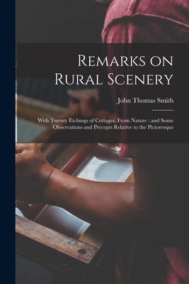 Remarks on Rural Scenery: With Twenty Etchings of Cottages, From Nature: and Some Observations and Precepts Relative to the Pictoresque by Smith, John Thomas 1766-1833