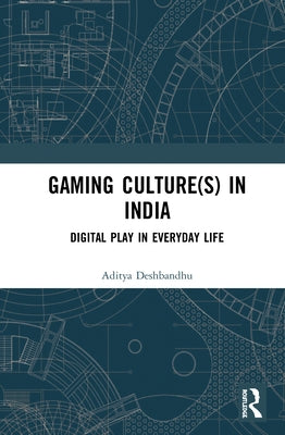 Gaming Culture(s) in India: Digital Play in Everyday Life by Deshbandhu, Aditya