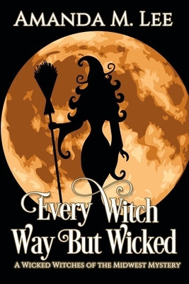 Every Witch Way But Wicked: A Wicked Witches of the Midwest Mystery by Lee, Amanda M.