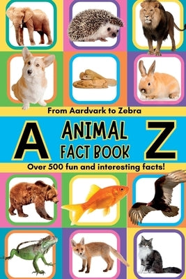 A-Z Animal Facts For Kids: Over 500 fun and interesting facts from aardvarks to zebras and everything in between! Includes pictures by Summer, Jessica