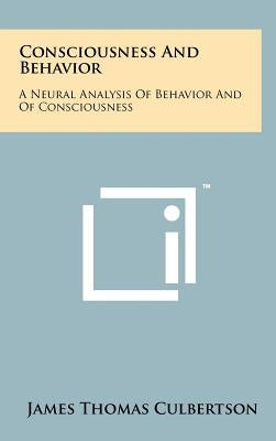 Consciousness and Behavior: A Neural Analysis of Behavior and of Consciousness by Culbertson, James Thomas