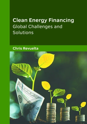 Clean Energy Financing: Global Challenges and Solutions by Revuelta, Chris