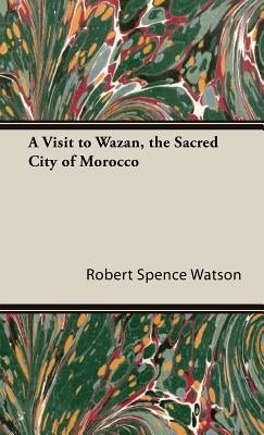 A Visit to Wazan, the Sacred City of Morocco by Watson, Robert Spence