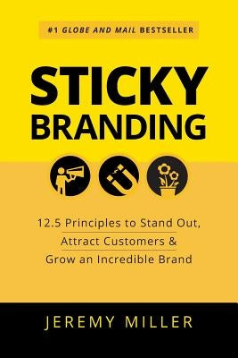 Sticky Branding: 12.5 Principles to Stand Out, Attract Customers & Grow an Incredible Brand by Miller, Jeremy