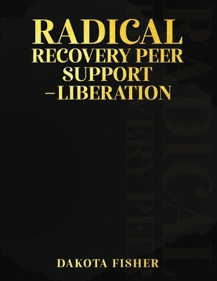 Radical Recovery Peer Support - Liberation by Fisher, Dakota