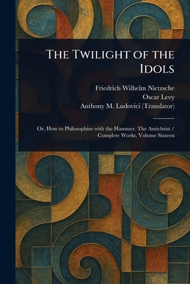 The Twilight of the Idols by Nietzsche, Friedrich Wilhelm