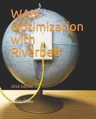 WAN Optimization with Riverbed: 2018 Edition by Chen, Nolan