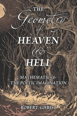 The Geometry of Heaven & Hell: Mathematics & the Poetic Imagination by Ghrist, Robert