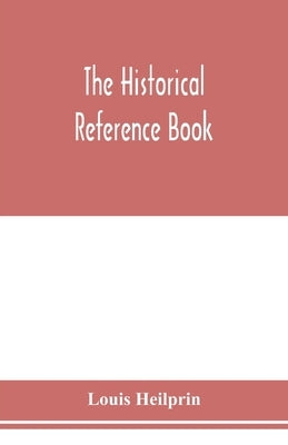The historical reference book; comprising a chronological table of universal history; a chronological dictionary of universal history; a biographical by Heilprin, Louis