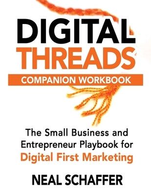 Digital Threads Companion Workbook: A Step-by-Step Guide for The Small Business and Entrepreneur Playbook for Digital First Marketing by Schaffer, Neal