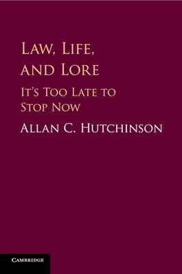 Law, Life, and Lore: It's Too Late to Stop Now by Hutchinson, Allan C.