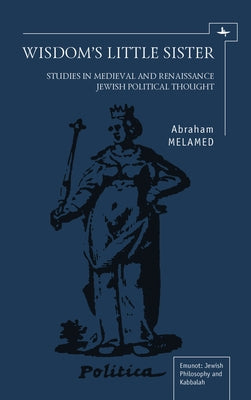 Wisdom's Little Sister: Studies in Medieval and Renaissance Jewish Political Thought by Melamed, Abraham