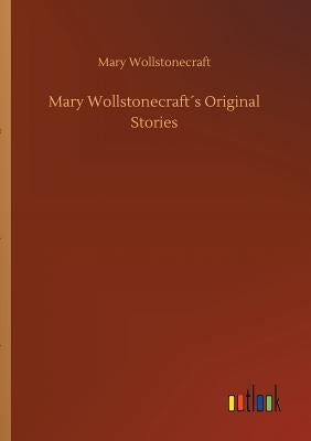Mary Wollstonecraft´s Original Stories by Wollstonecraft, Mary