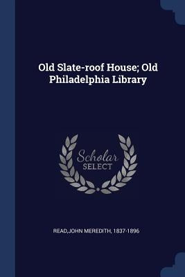 Old Slate-roof House; Old Philadelphia Library by 1837-1896, Read John Meredith