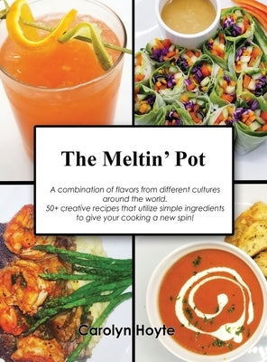 The Meltin' Pot: A combination of flavors from different cultures around the world. 50+ creative recipes that utilize simple ingredient by Hoyte, Carolyn