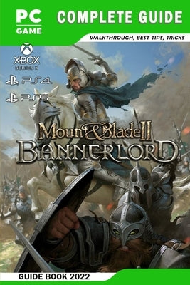 Mount & Blade II: Bannerlord Latest Guide: Best Tips - Tricks - Strategies and More! by Kross, Alex