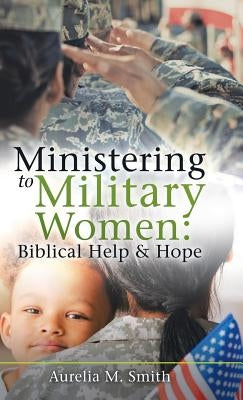 Ministering to Military Women: Biblical Help & Hope by Smith, Aurelia M.