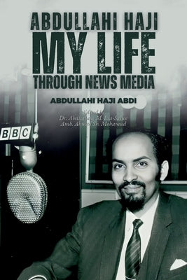 Abdullahi Haji: My Life Through News Media by Abdi, Abdullahi Haji
