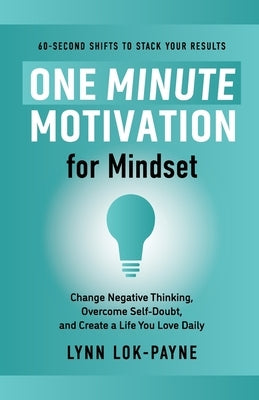 One Minute Motivation for Mindset: Change Negative Thinking, Overcome Self-Doubt, and Create a Life You Love Daily by Lok-Payne, Lynn