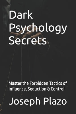 Dark Psychology Secrets: Master the Forbidden Tactics of Influence, Seduction & Control by Plazo, Joseph