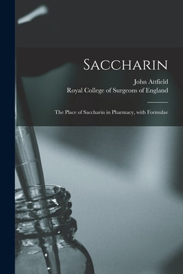 Saccharin: the Place of Saccharin in Pharmacy, With Formulae by Attfield, John 1835-1911