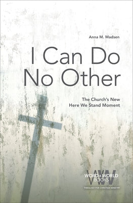 I Can Do No Other: The Church's New Here We Stand Moment by Madsen, Anna M.