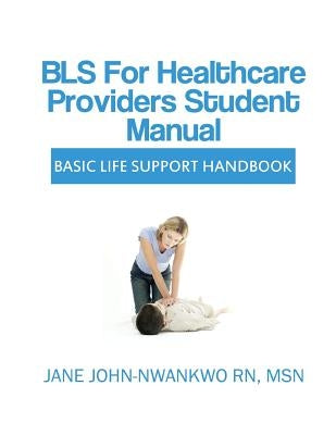 BLS for Healthcare Providers Student Manual: Basic Life Support Handbook by John-Nwankwo, Jane