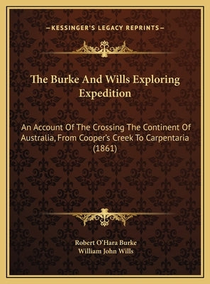 The Burke and Wills Exploring Expedition: An Account of the Crossing the Continent of Australia, from Cooper's Creek to Carpentaria (1861) by Burke, Robert O.